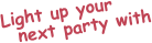 Light up your    next party with